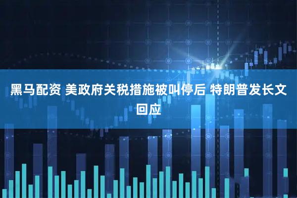 黑马配资 美政府关税措施被叫停后 特朗普发长文回应