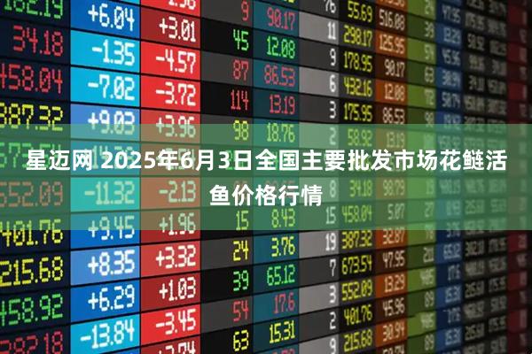 星迈网 2025年6月3日全国主要批发市场花鲢活鱼价格行情