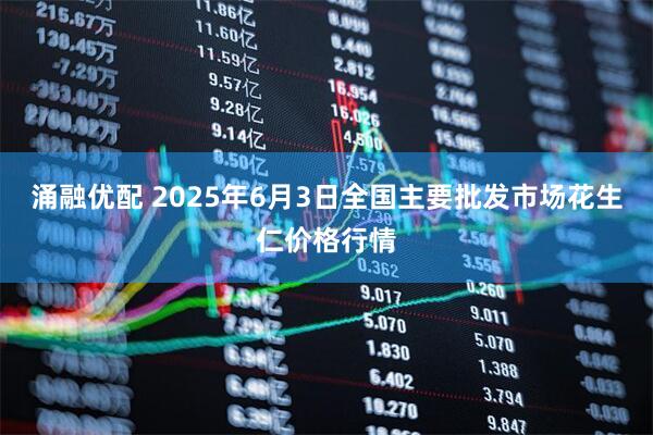 涌融优配 2025年6月3日全国主要批发市场花生仁价格行情