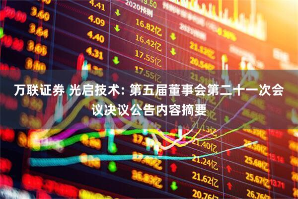 万联证券 光启技术: 第五届董事会第二十一次会议决议公告内容摘要