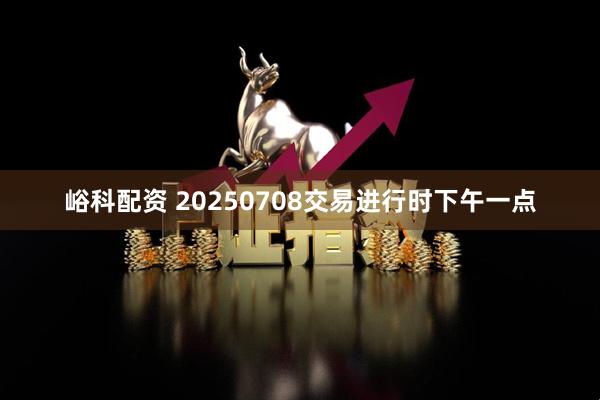 峪科配资 20250708交易进行时下午一点