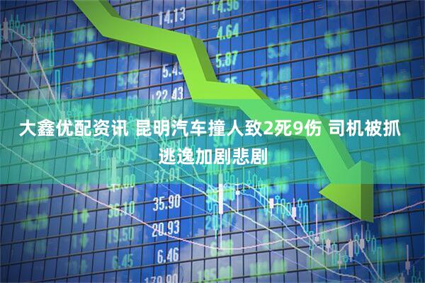 大鑫优配资讯 昆明汽车撞人致2死9伤 司机被抓 逃逸加剧悲剧