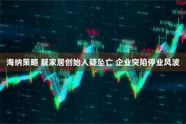 海纳策略 靓家居创始人疑坠亡 企业突陷停业风波