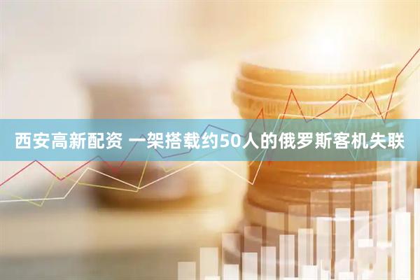 西安高新配资 一架搭载约50人的俄罗斯客机失联