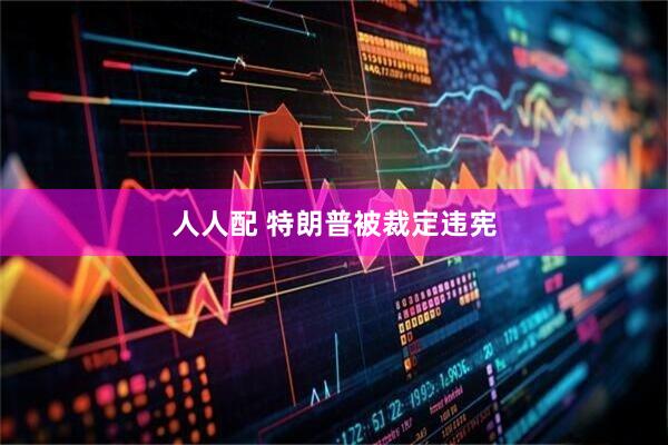 人人配 特朗普被裁定违宪
