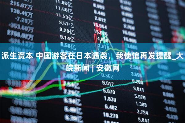 派生资本 中国游客在日本遇袭，我使馆再发提醒_大皖新闻 | 安徽网