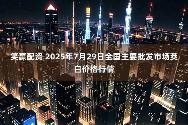 笑赢配资 2025年7月29日全国主要批发市场茭白价格行情