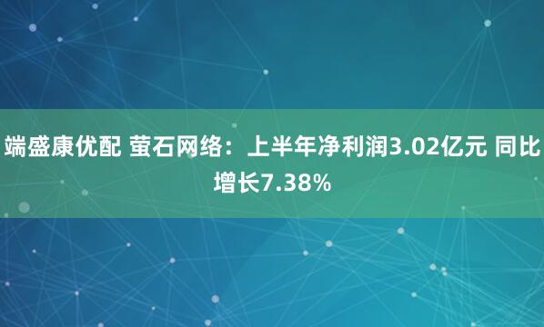 端盛康优配 萤石网络：上半年净利润3.02亿元 同比增长7.38%