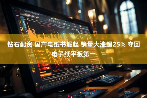钻石配资 国产电纸书崛起 销量大涨超25% 夺回电子纸平板第一