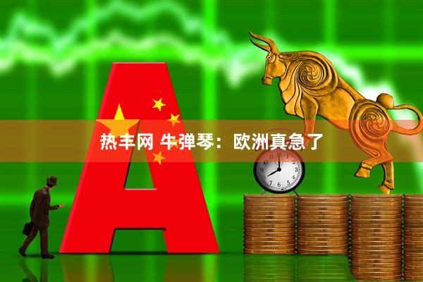 热丰网 牛弹琴：欧洲真急了