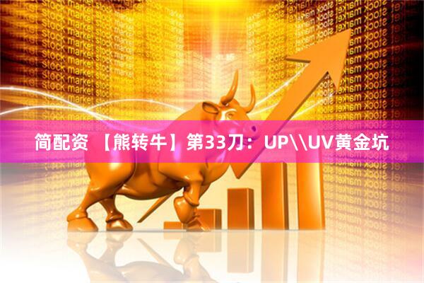 简配资 【熊转牛】第33刀：UP\UV黄金坑