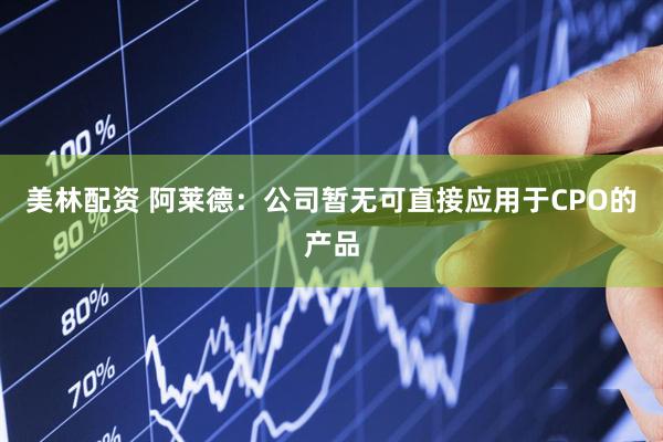美林配资 阿莱德：公司暂无可直接应用于CPO的产品