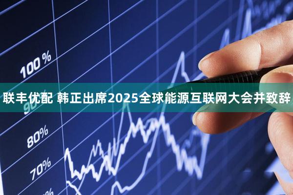 联丰优配 韩正出席2025全球能源互联网大会并致辞