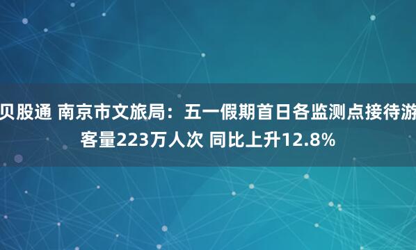 贝股通 南京市文旅局：五一假期首日各监测点接待游客量223万人次 同比上升12.8%