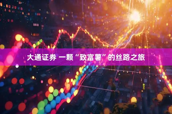 大通证券 一颗“致富薯”的丝路之旅