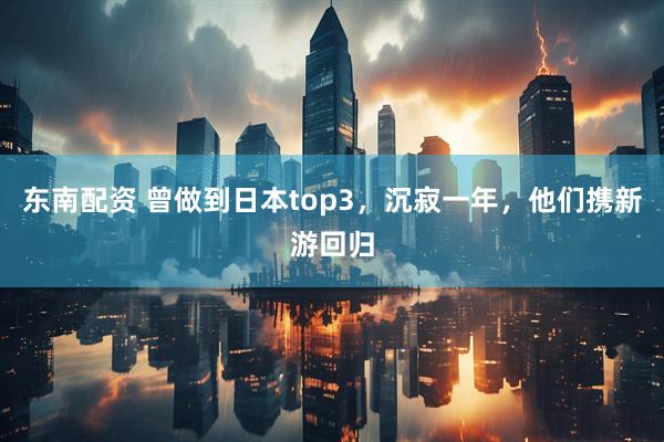 东南配资 曾做到日本top3，沉寂一年，他们携新游回归
