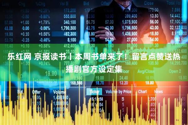 乐红网 京报读书丨本周书单来了！留言点赞送热播剧官方设定集